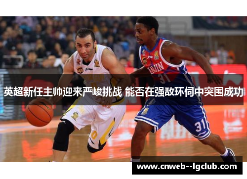 英超新任主帅迎来严峻挑战 能否在强敌环伺中突围成功 英超新任主帅迎来严峻挑战 能否在强敌环伺中突围成功