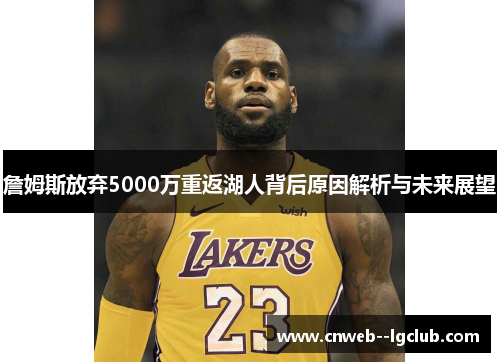 詹姆斯放弃5000万重返湖人背后原因解析与未来展望 詹姆斯放弃5000万重返湖人背后原因解析与未来展望