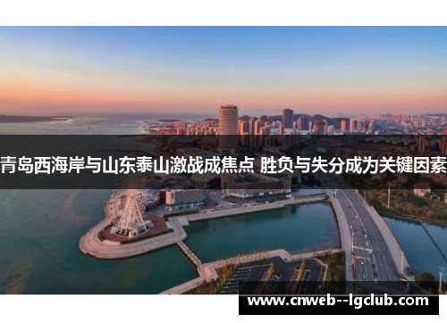 青岛西海岸与山东泰山激战成焦点 胜负与失分成为关键因素