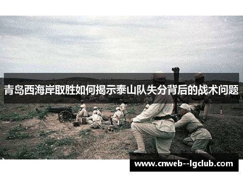青岛西海岸取胜如何揭示泰山队失分背后的战术问题
