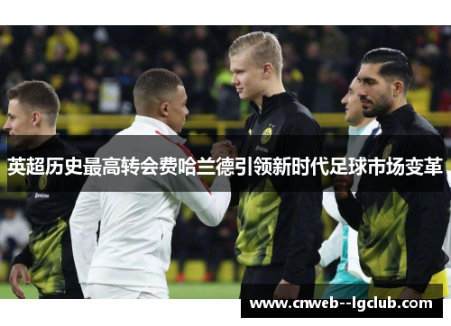 英超历史最高转会费哈兰德引领新时代足球市场变革 英超历史最高转会费哈兰德引领新时代足球市场变革