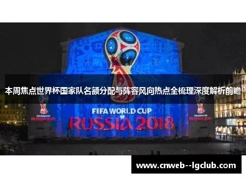 本周焦点世界杯国家队名额分配与阵容风向热点全梳理深度解析前瞻 本周焦点世界杯国家队名额分配与阵容风向热点全梳理深度解析前瞻