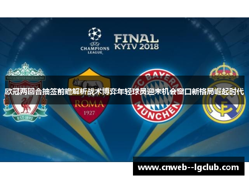 欧冠两回合抽签前瞻解析战术博弈年轻球员迎来机会窗口新格局崛起时代 欧冠两回合抽签前瞻解析战术博弈年轻球员迎来机会窗口新格局崛起时代