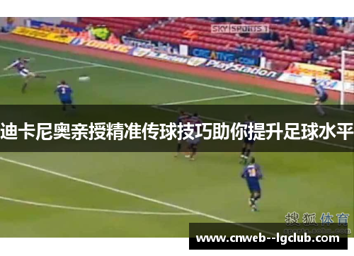迪卡尼奥亲授精准传球技巧助你提升足球水平