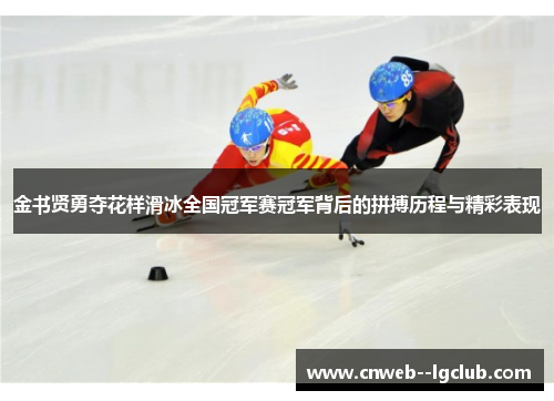 金书贤勇夺花样滑冰全国冠军赛冠军背后的拼搏历程与精彩表现