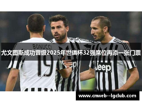 尤文图斯成功晋级2025年世俱杯32强席位再添一张门票