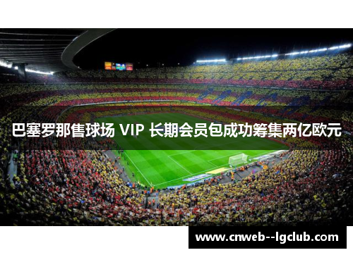 巴塞罗那售球场 VIP 长期会员包成功筹集两亿欧元