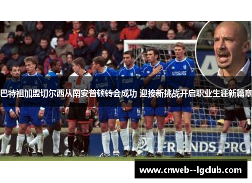 巴特祖加盟切尔西从南安普顿转会成功 迎接新挑战开启职业生涯新篇章