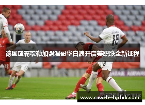 德国锋霸穆勒加盟温哥华白浪开启美职联全新征程