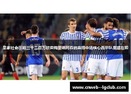 皇家社会压哨三千二百万欧卖梅里诺阿森纳喜得中场核心西甲队重建在即 皇家社会压哨三千二百万欧卖梅里诺阿森纳喜得中场核心西甲队重建在即