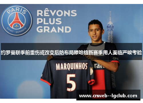 约罗曼联季前重伤或改变后防布局滕哈格新赛季用人面临严峻考验