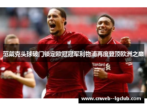 范戴克头球破门锁定欧冠冠军利物浦再度登顶欧洲之巅 范戴克头球破门锁定欧冠冠军利物浦再度登顶欧洲之巅