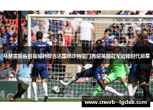 马赫雷斯告别曼城转投吉达国民沙特豪门再迎英超冠军边锋时代启幕