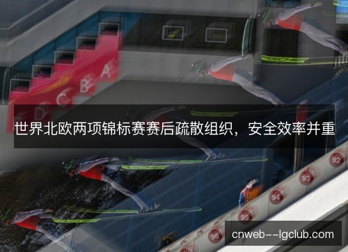 世界北欧两项锦标赛赛后疏散组织，安全效率并重