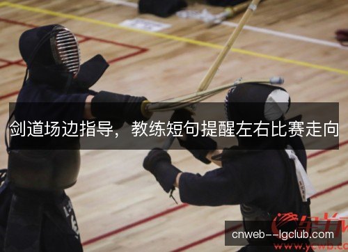 剑道场边指导，教练短句提醒左右比赛走向