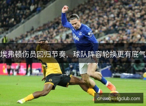 埃弗顿伤员回归节奏，球队阵容轮换更有底气