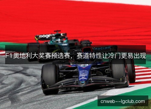 F1奥地利大奖赛预选赛，赛道特性让冷门更易出现