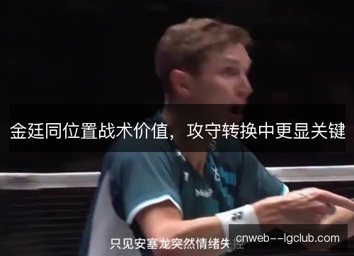 金廷同位置战术价值，攻守转换中更显关键