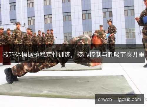 技巧体操据枪稳定性训练，核心控制与呼吸节奏并重